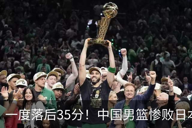 一度落后35分！中国男篮惨败日本，比无缘决赛遗憾的是特殊日子输球