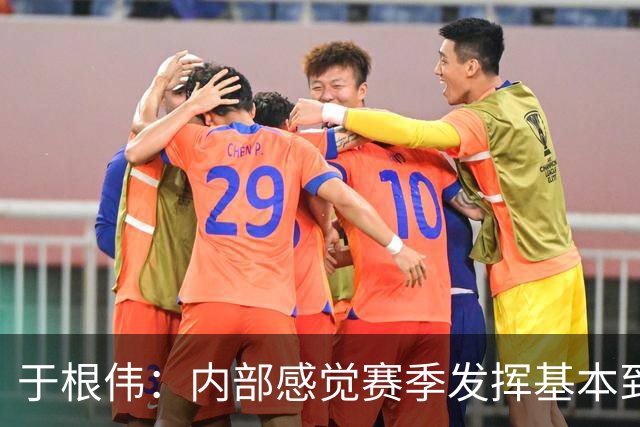于根伟：内部感觉赛季发挥基本到极致 球迷观点应该不用做参考